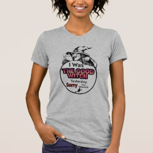 I was the good witch yesterday sorry you missed it T-Shirt