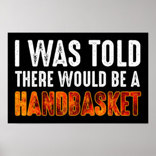 I Was Told There Would Be A Handbasket Poster