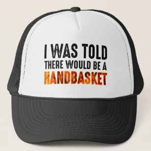 I Was Told There Would Be A Handbasket Trucker Hat