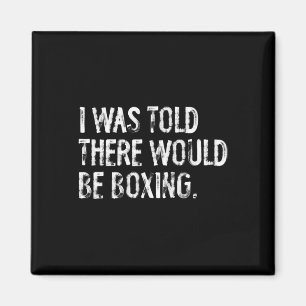 I Was Told There Would Be Boxing  Magnet
