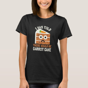 I Was Told There Would Be Carrot Cake  Carrot Cake T-Shirt