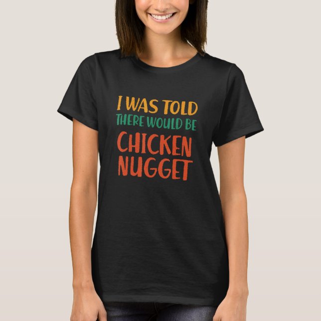 I Was Told There Would Be Chicken Nugget Funny Foo T-Shirt (Front)
