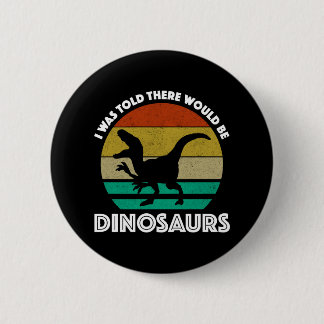 I Was Told There Would Be Dinosaurs 6 Cm Round Badge