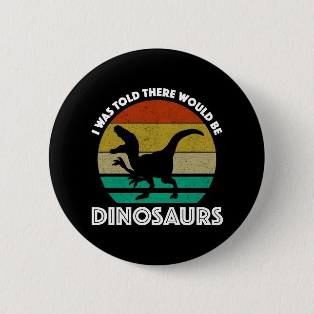 I Was Told There Would Be Dinosaurs 6 Cm Round Badge (Front)