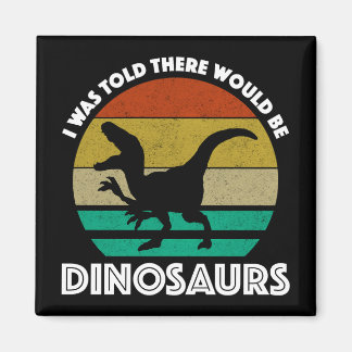 I Was Told There Would Be Dinosaurs Magnet