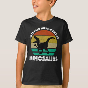 I Was Told There Would Be Dinosaurs T-Shirt
