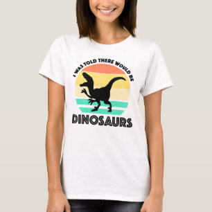I Was Told There Would Be Dinosaurs T-Shirt