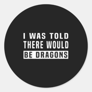 I Was Told There Would Be Dragons Funny Dragon Classic Round Sticker