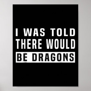 I Was Told There Would Be Dragons Funny Dragon Poster