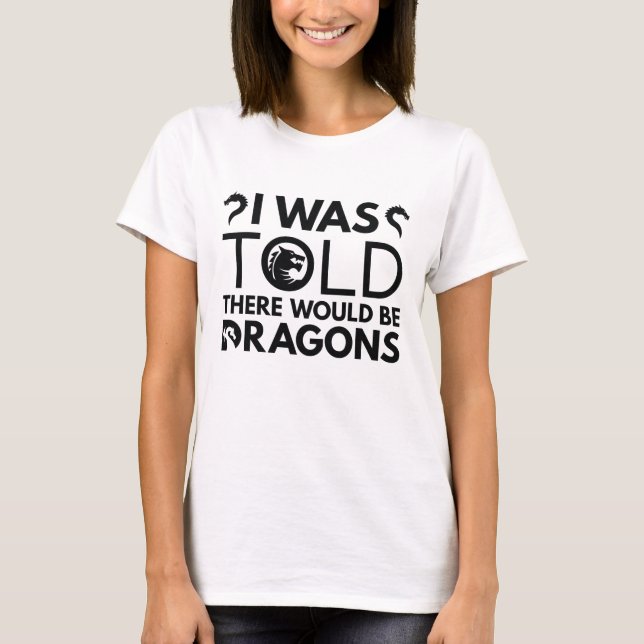 I Was Told There Would Be Dragons T-Shirt (Front)