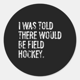 I Was Told There Would Be Field Hockey Classic Round Sticker