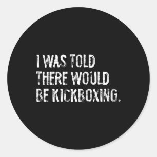 I Was Told There Would Be Kickboxing Classic Round Sticker
