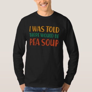 I Was Told There Would Be Pea Soup Funny Food Humo T-Shirt