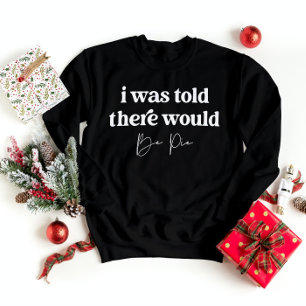 I Was Told There Would Be Pie Funny Thanksgiving  Sweatshirt