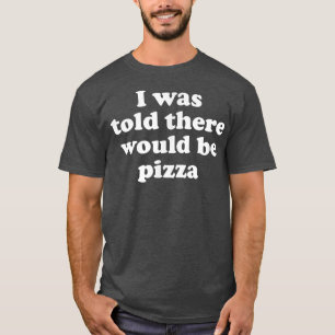 I Was Told There Would Be Pizza 3121444 T-Shirt