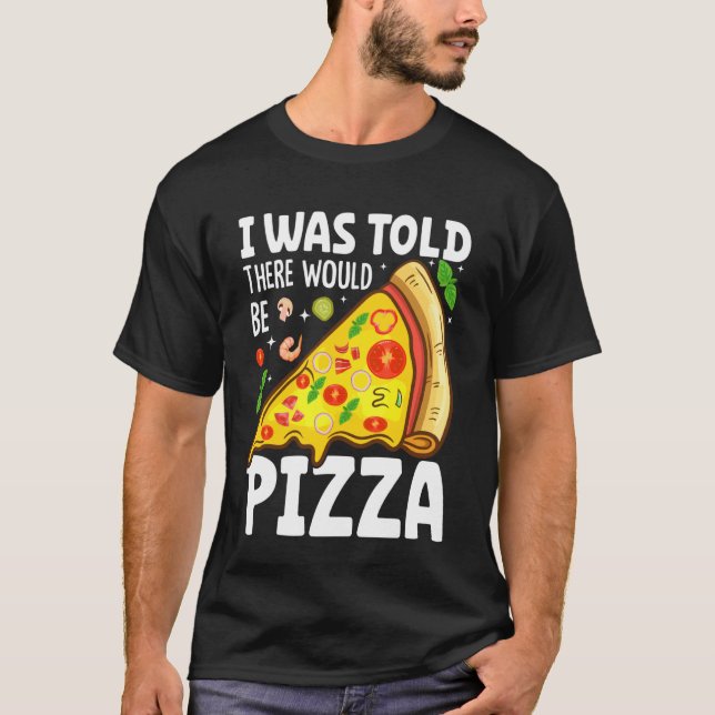 I Was Told There Would Be Pizza T-Shirt (Front)