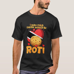 I was Told There Would Be Roti T-Shirt