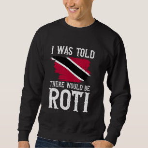 I Was Told There Would Be Roti Trinidad & Tobago Sweatshirt