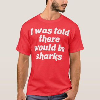 I Was Told There Would Be SharksT-Shirt T-Shirt