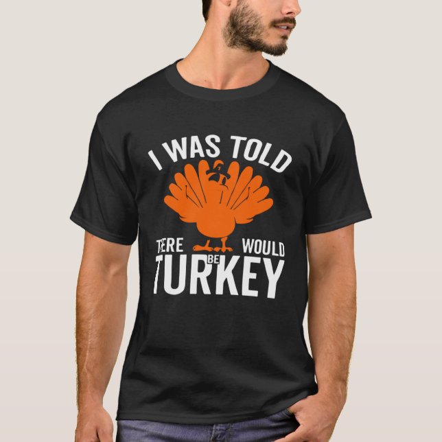 I Was Told There Would Be Turkey Family Thanksgivi T-Shirt (Front)