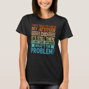 I Was Told To Check My Attitude I Did It's Still T-Shirt