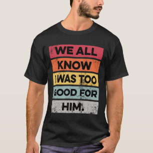 I Was Too Good Funny Divorce Party Divorced Gifts T-Shirt