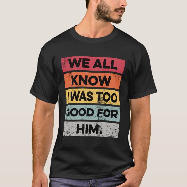 I Was Too Good Funny Divorce Party Divorced Gifts  T-Shirt (Front)