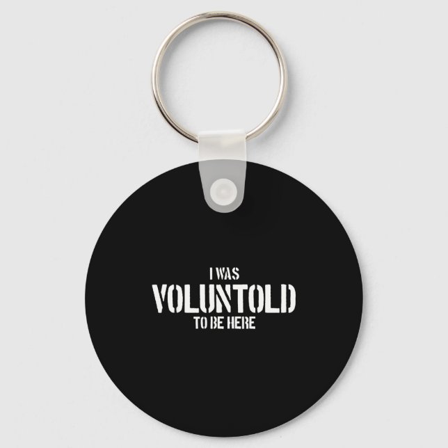 I Was Voluntold To Be Here Funny Veteran Voluntold Key Ring (Front)