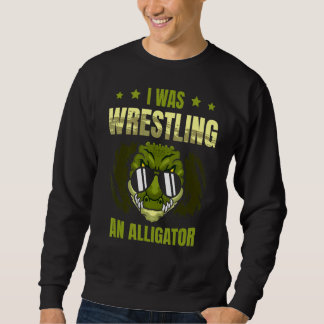I Was Wrestling An Alligator Arm Wrestler Arm Wres Sweatshirt