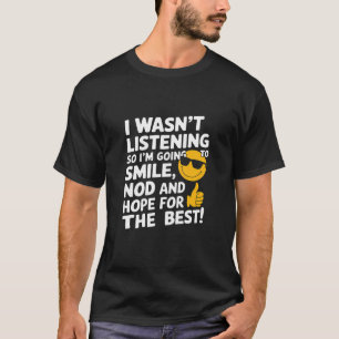 I Wasn’t Listening, So I’m Going to Smile T-Shirt
