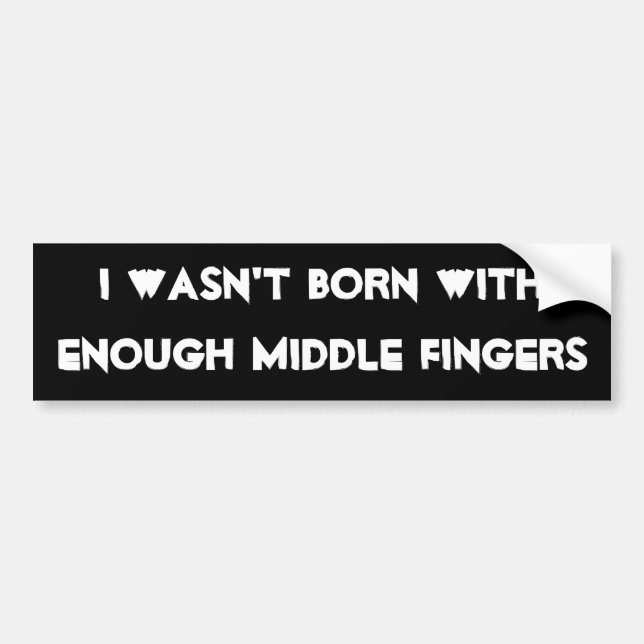 I wasn't born with enough middle fingers bumper sticker (Front)
