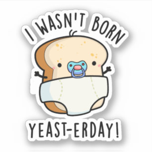 I Wasn't Born Yeast-erday Funny Bread Pun