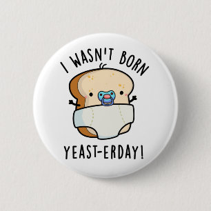 I Wasn't Born Yeast-erday Funny Bread Pun 6 Cm Round Badge