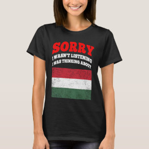 I Wasnt Listening I Was Thinking About Hungary T-Shirt