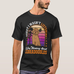 I wasn't listening I was thinking about Labradoodl T-Shirt