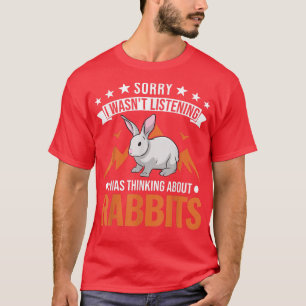 I wasn't listening I was thinking about Rabbits  T-Shirt