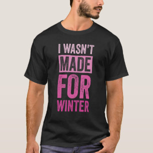I Wasn't Made for Winter I'm Always Cold 3 T-Shirt