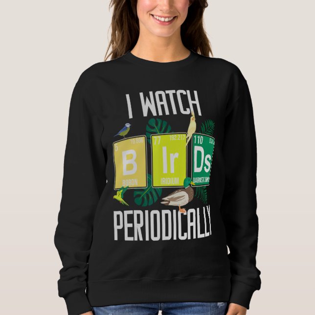 I Watch Bird Periodically Birdwatcher Funny Bird W Sweatshirt (Front)