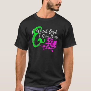 I Watch Birds & I Grow Things Ornithologist Gardne T-Shirt