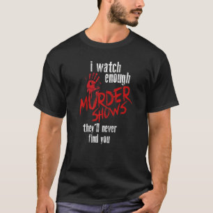 I Watch Enough Murder Shows They´ll Never Find You T-Shirt