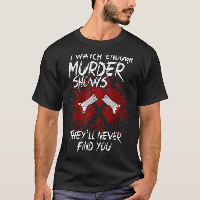 I Watch Enough Murder Shows They´ll Never Find You T-Shirt (Front)
