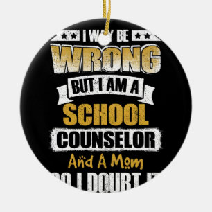 I Way Be Wrong But I Am A School Counsellor Ceramic Ornament