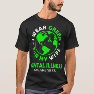 I wear GREEN for my WIFE MENTAL ILLNESS Awareness T-Shirt