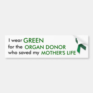 I wear green for the organ donor who saved bumper sticker