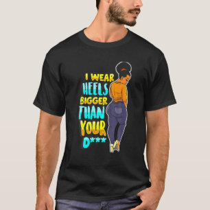 I Wear Heels Bigger Than Your Funny Black Melanin T-Shirt