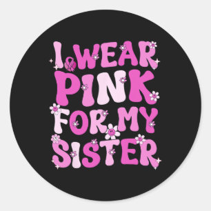 I Wear Pink For My Sister Breast Cancer Awareness  Classic Round Sticker