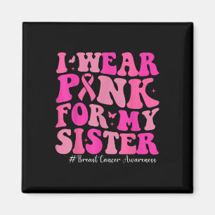 I Wear Pink For My Sister Breast Cancer Awareness Magnet