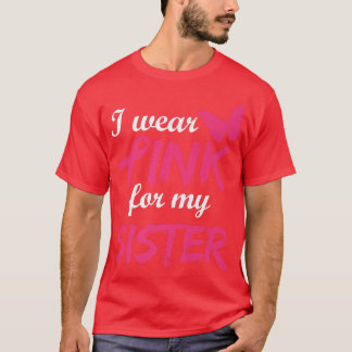 I Wear Pink For My Sister Breast Cancer Awareness  T-Shirt