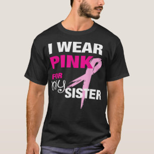 I Wear Pink for my Sister  Breast Cancer Awareness T-Shirt
