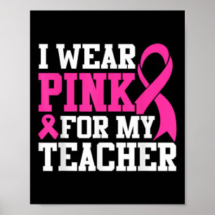 I Wear Pink For My Teacher Breast Cancer Awareness Poster